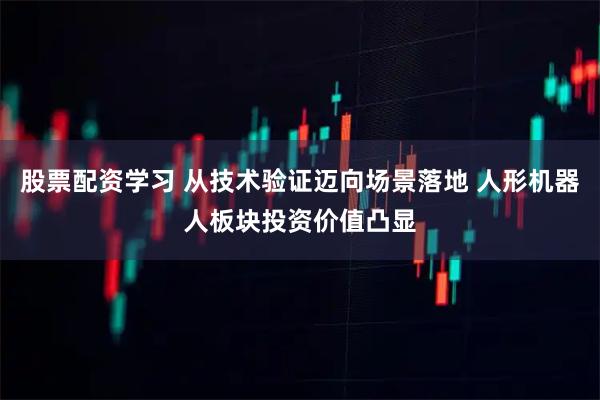 股票配资学习 从技术验证迈向场景落地 人形机器人板块投资价值凸显