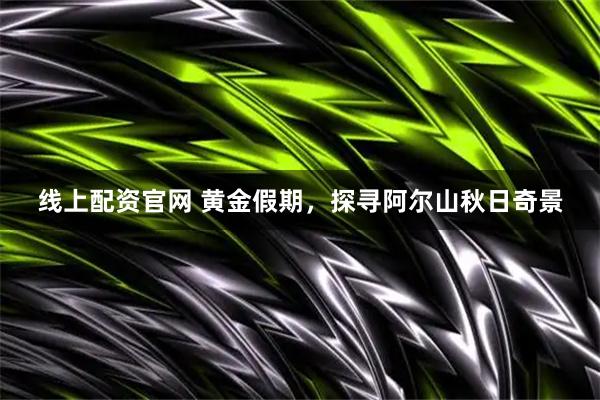 线上配资官网 黄金假期，探寻阿尔山秋日奇景