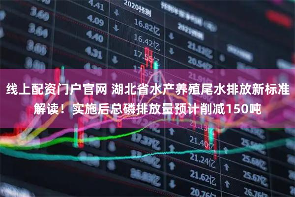 线上配资门户官网 湖北省水产养殖尾水排放新标准解读！实施后总磷排放量预计削减150吨