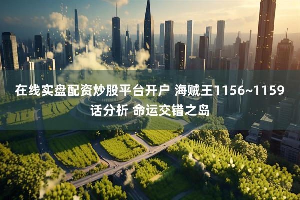在线实盘配资炒股平台开户 海贼王1156~1159话分析 命运交错之岛