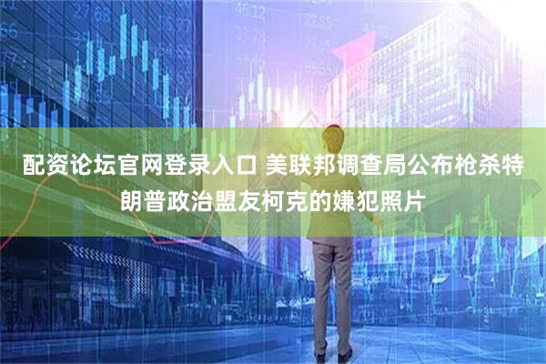 配资论坛官网登录入口 美联邦调查局公布枪杀特朗普政治盟友柯克的嫌犯照片