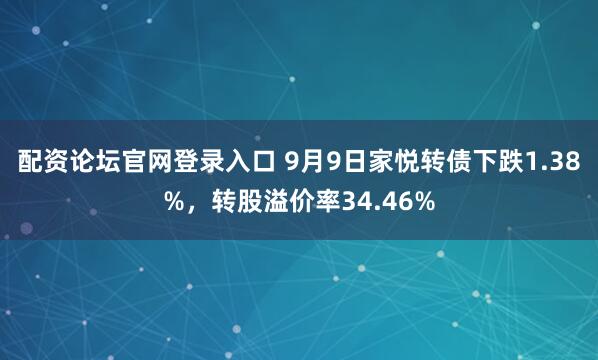 配资论坛官网登录入口 9月9日家悦转债下跌1.38%，转股溢价率34.46%