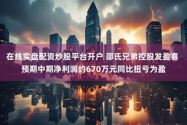 在线实盘配资炒股平台开户 邵氏兄弟控股发盈喜 预期中期净利润约670万元同比扭亏为盈