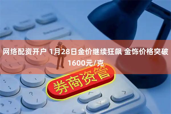 网络配资开户 1月28日金价继续狂飙 金饰价格突破1600元/克