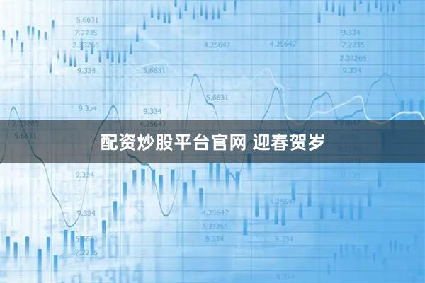 配资炒股平台官网 迎春贺岁