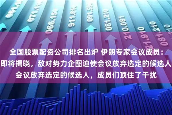 全国股票配资公司排名出炉 伊朗专家会议成员：哈梅内伊继任者身份即将揭晓，敌对势力企图迫使会议放弃选定的候选人，成员们顶住了干扰