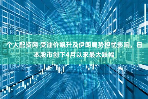 个人配资网 受油价飙升及伊朗局势担忧影响，日本股市创下4月以来最大跌幅