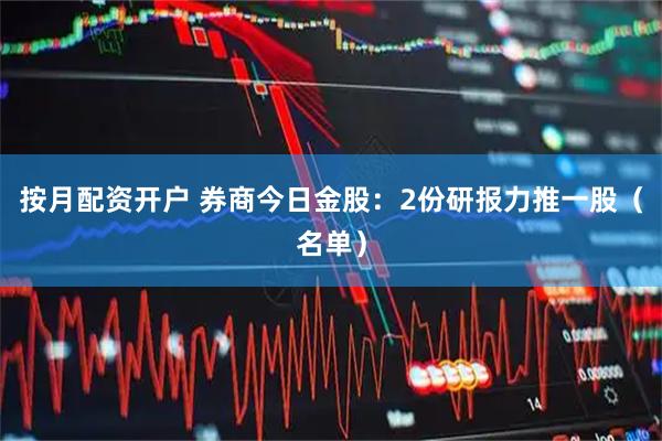 按月配资开户 券商今日金股：2份研报力推一股（名单）