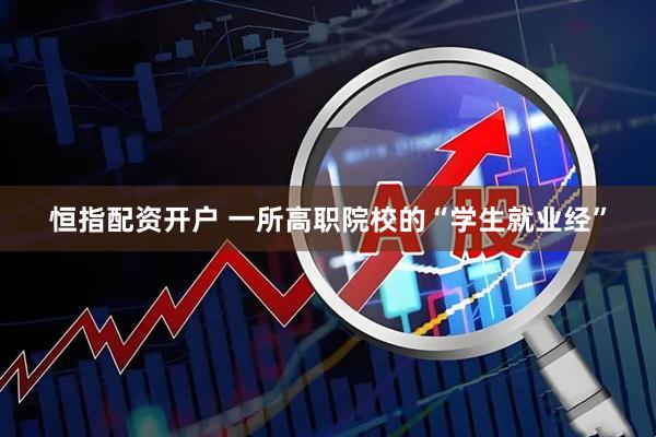 恒指配资开户 一所高职院校的“学生就业经”