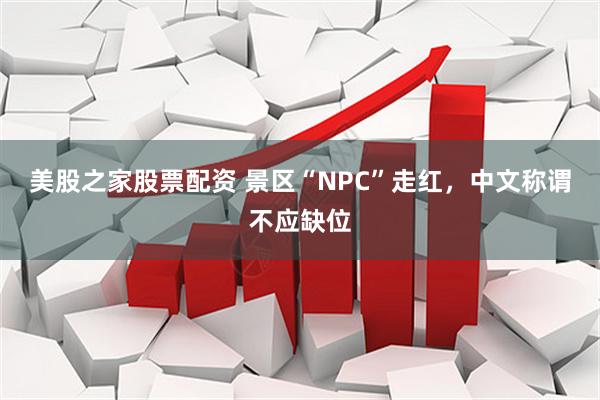 美股之家股票配资 景区“NPC”走红，中文称谓不应缺位