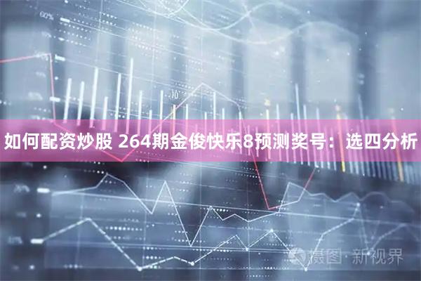 如何配资炒股 264期金俊快乐8预测奖号：选四分析