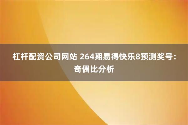 杠杆配资公司网站 264期易得快乐8预测奖号：奇偶比分析